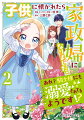 子供に懐かれたら家政婦になりました。あれ?騎士様にも溺愛されてるようです!?（2）